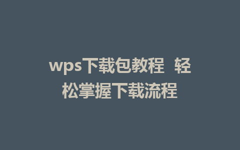 wps下载包教程  轻松掌握下载流程