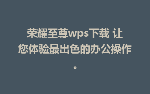 荣耀至尊wps下载 让您体验最出色的办公操作。