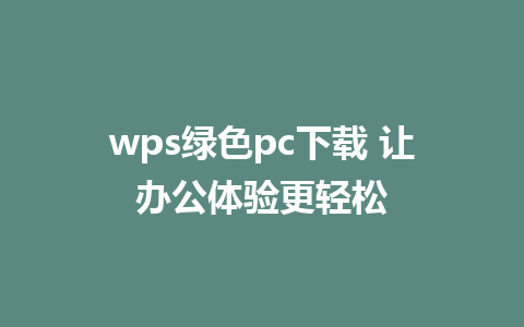 wps绿色pc下载 让办公体验更轻松