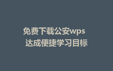 免费下载公安wps  达成便捷学习目标