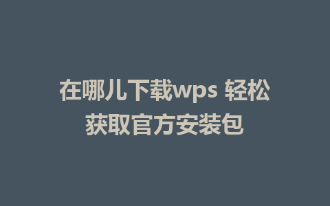 在哪儿下载wps 轻松获取官方安装包