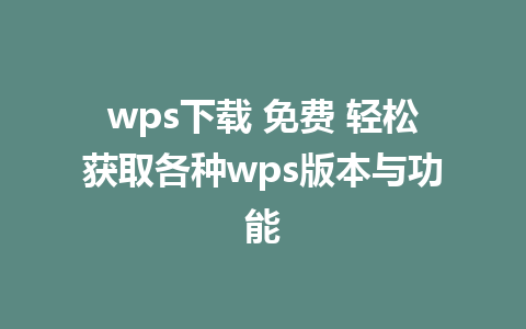 wps下载 免费 轻松获取各种wps版本与功能