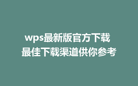 wps最新版官方下载 最佳下载渠道供你参考