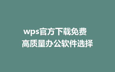 wps官方下载免费  高质量办公软件选择