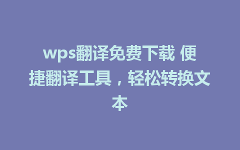 wps翻译免费下载 便捷翻译工具，轻松转换文本