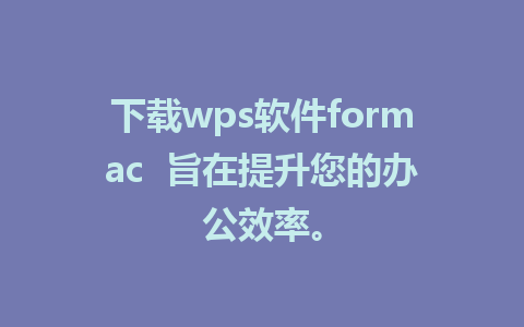 下载wps软件formac  旨在提升您的办公效率。