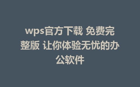 wps官方下载 免费完整版 让你体验无忧的<a href=