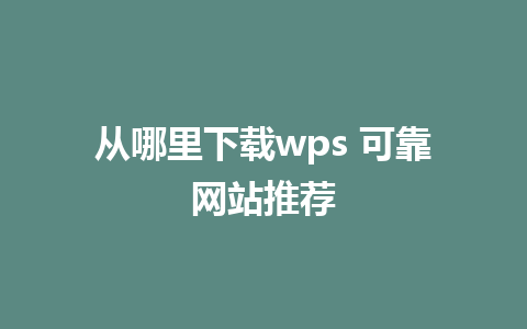 从哪里下载wps 可靠网站推荐