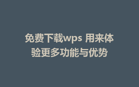 免费下载wps 用来体验更多功能与优势