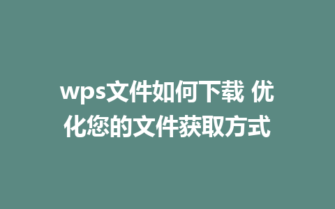 wps文件如何下载 优化您的文件获取方式