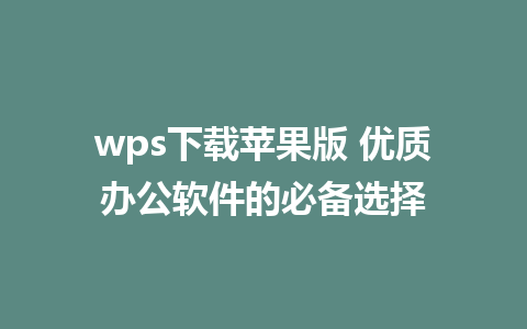 wps下载苹果版 优质办公软件的必备选择