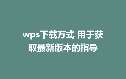 wps下载方式 用于获取最新版本的指导