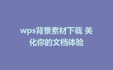 wps背景素材下载 美化你的文档体验