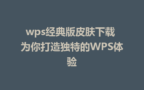 wps经典版皮肤下载 为你打造独特的WPS体验