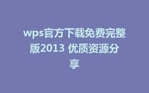 wps官方下载免费完整版2013 优质资源分享