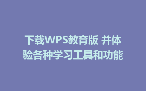 下载WPS教育版 并体验各种<a href=