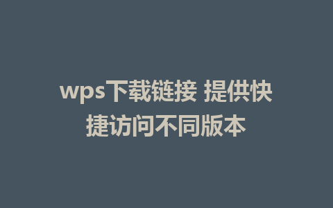 wps下载链接 提供快捷访问不同版本