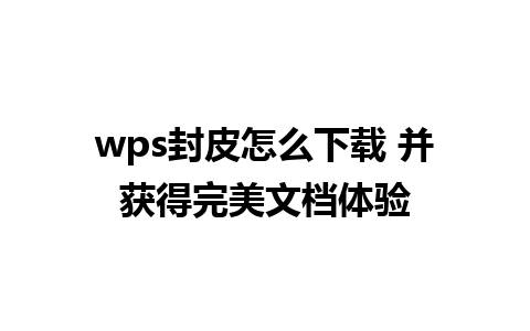 wps封皮怎么下载 并获得完美文档体验