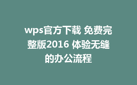 wps官方下载 免费完整版2016 体验无缝的办公流程