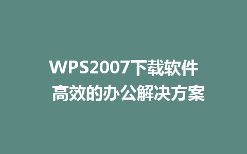 WPS2007下载软件  高效的办公解决方案