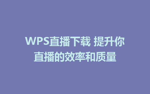 WPS直播下载 提升你直播的效率和质量