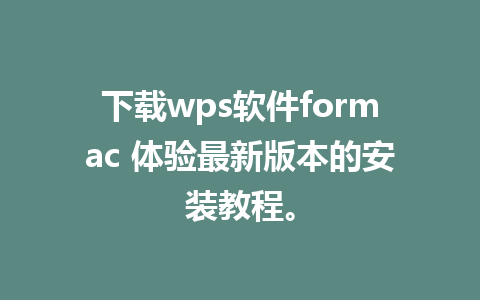 下载wps软件formac 体验最新版本的安装教程。