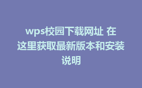 wps校园下载网址 在这里获取最新版本和安装说明