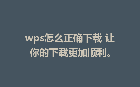 wps怎么正确下载 让你的下载更加顺利。