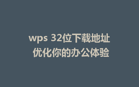 wps 32位下载地址 优化你的办公体验