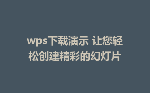 wps下载演示 让您轻松创建精彩的幻灯片