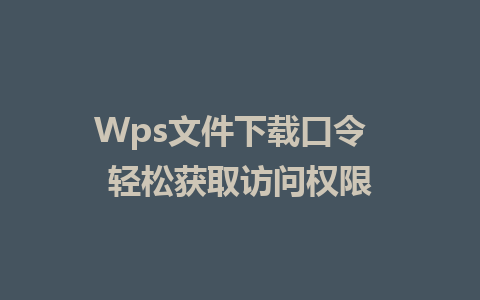 Wps文件下载口令  轻松获取访问权限