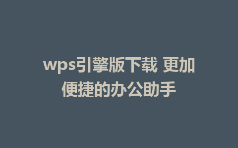 wps引擎版下载 更加便捷的办公助手