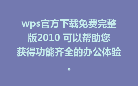 wps官方下载免费完整版2010 可以帮助您获得功能齐全的办公体验。