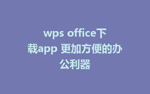 wps office下载app 更加方便的办公利器