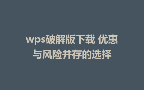 wps破解版下载 优惠与风险并存的选择