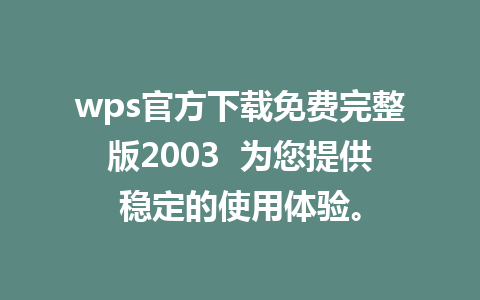 wps官方下载免费完整版2003  为您提供稳定的使用体验。