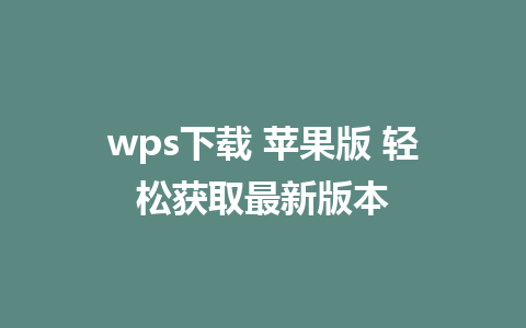 wps下载 苹果版 轻松获取最新版本