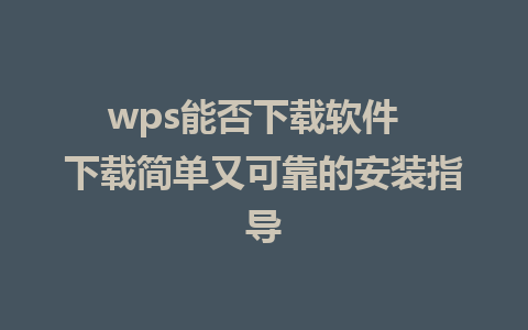 wps能否下载软件  下载简单又可靠的安装指导