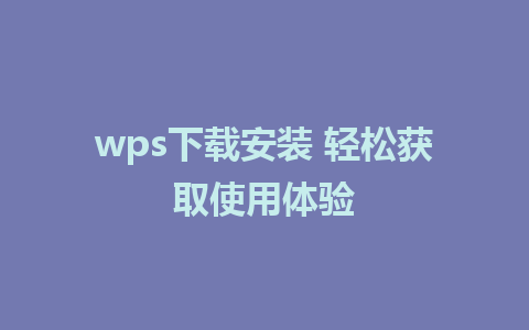 wps下载安装 轻松获取使用体验