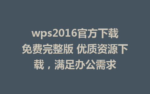 wps2016官方下载免费完整版 优质资源下载，满足办公需求