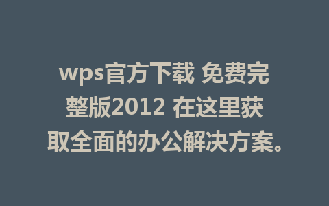 wps官方下载 免费完整版2012 在这里获取全面的办公解决方案。