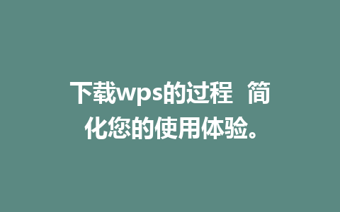 下载wps的过程  简化您的使用体验。