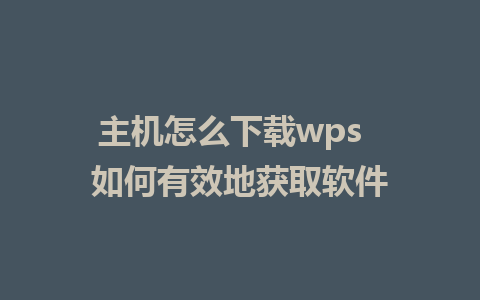 主机怎么下载wps  如何有效地获取软件