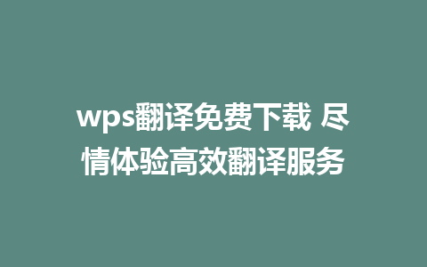 wps翻译免费下载 尽情体验高效翻译服务