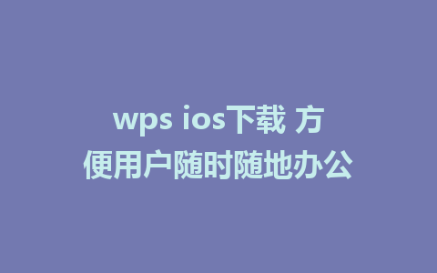 wps ios下载 方便用户随时随地办公