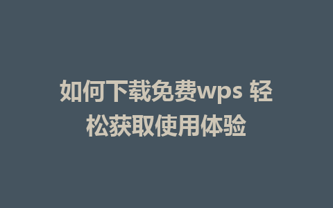 如何下载免费wps 轻松获取使用体验