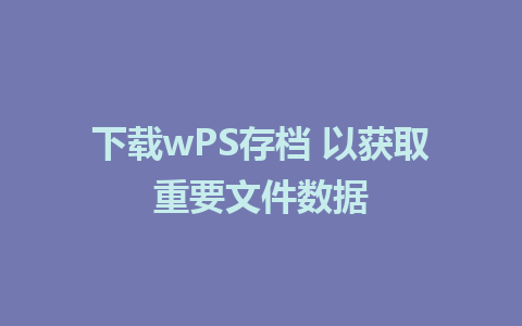 下载wPS存档 以获取重要文件数据