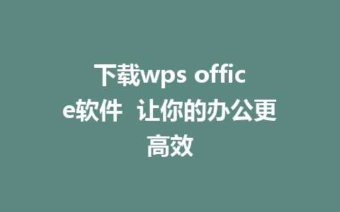 下载wps office软件  让你的办公更高效