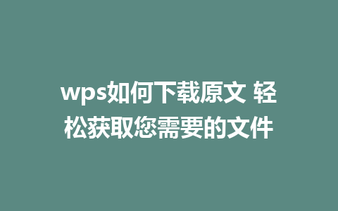 wps如何下载原文 轻松获取您需要的文件