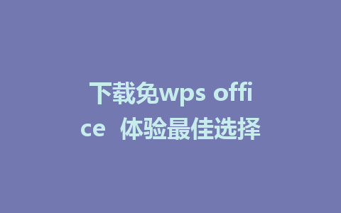 下载免wps office  体验最佳选择